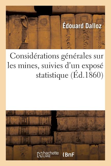 Considérations Générales Sur Les Mines: Suivies d'Un Exposé Statistique Et d'Une Étude Sur Leur Régime Légal En Angleterre