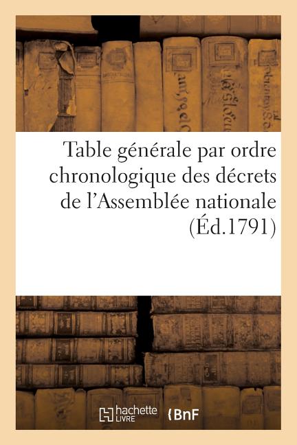 Table Générale Par Ordre Chronologique Des Décrets de l'Assemblée Nationale: Acceptés Et Sanctionnés Par Le Roi Depuis Le 4 Août 1789 Jusqu'au 31 Déce