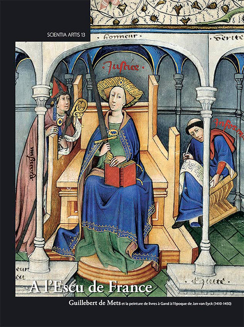 A l'Escu de France: Guillebert de Mets Et La Peinture de Livres a Gand a l'Epoque de Jan Van Eyck (1410-1450) (Scientia Artis #13) (1ST ed.)