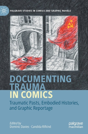 Documenting Trauma in Comics: Traumatic Pasts, Embodied Histories, and Graphic Reportage (2020)
