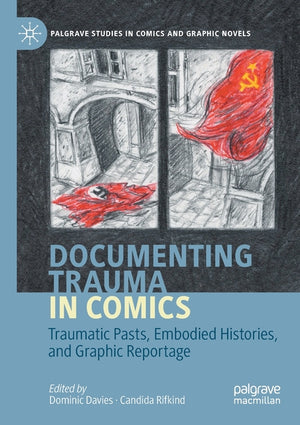 Documenting Trauma in Comics: Traumatic Pasts, Embodied Histories, and Graphic Reportage (2020)