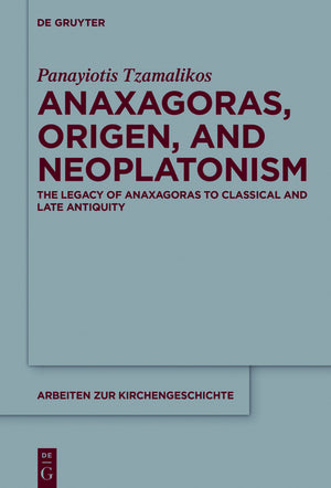 Anaxagoras, Origen, and Neoplatonism: The Legacy of Anaxagoras to Classical and Late Antiquity (Bde.) (Arbeiten Zur Kirchengeschichte #128) (1ST ed.)