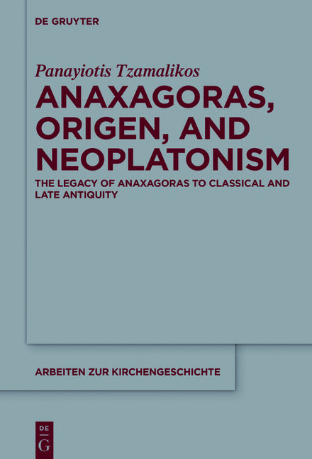Anaxagoras, Origen, and Neoplatonism: The Legacy of Anaxagoras to Classical and Late Antiquity (Bde.) (Arbeiten Zur Kirchengeschichte #128) (1ST ed.)