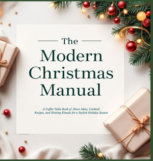 The Modern Christmas Manual: A Coffee Table Book of Decor Ideas, Cocktail Recipes, and Hosting Rituals for a Stylish Holiday Season: A Holiday Hosting Gui