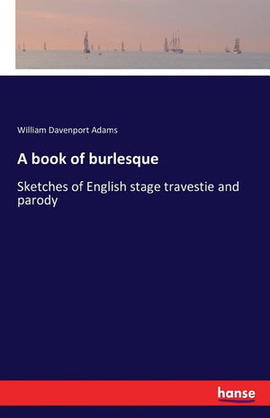 A book of burlesque: Sketches of English stage travestie and parody