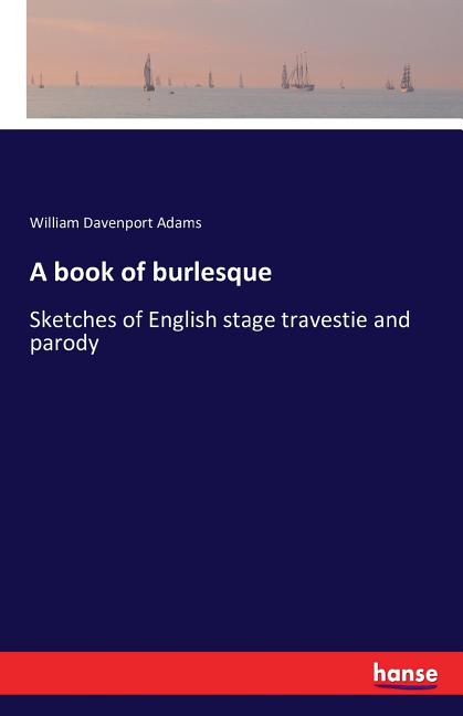 A book of burlesque: Sketches of English stage travestie and parody