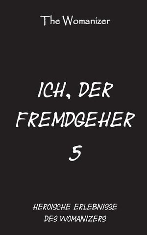 Ich, der Fremdgeher 5: Heroische Erlebnisse des Womanizers