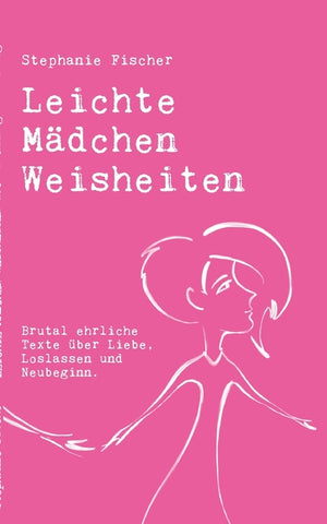 Leichte Mädchen Weisheiten: Brutal ehrliche Texte über Liebe, Loslassen und Neubeginn.