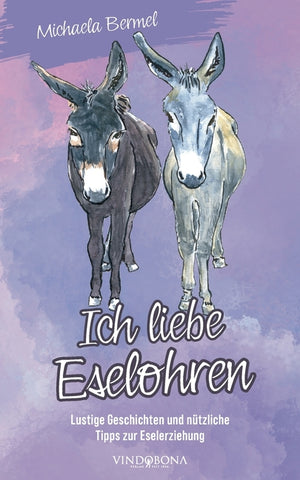 Ich liebe Eselohren: Lustige Geschichten und nützliche Tipps zur Eselerziehung
