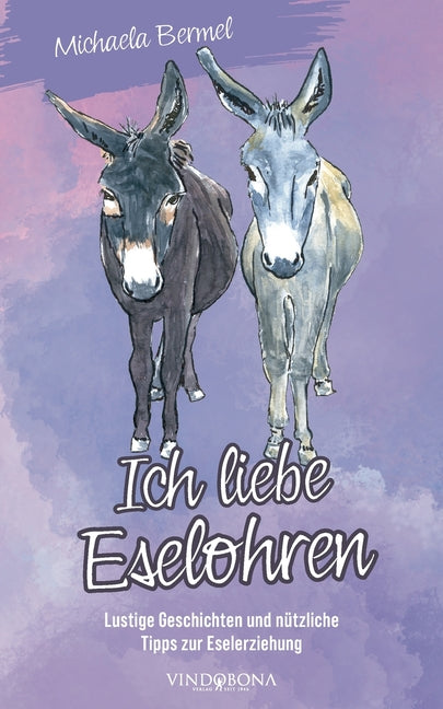 Ich liebe Eselohren: Lustige Geschichten und nützliche Tipps zur Eselerziehung