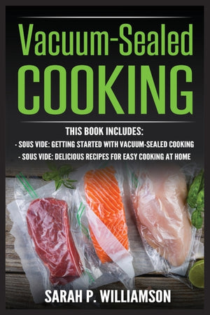 Vacuum-Sealed Cooking: Getting Started With Vacuum-Sealed Cooking, Delicious Recipes For Easy Cooking At Home