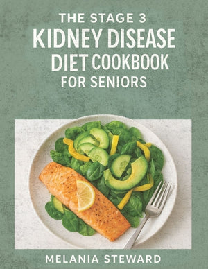 The Stage 3 Kidney Disease Diet Cookbook for Seniors: A compassionate guide to managing stage 3 chronic kidney disease with kidney-friendly meals and a pr