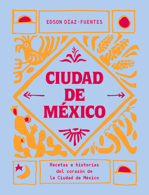 Ciudad de México: Recetas E Historias del Corazón de Ciudad de México