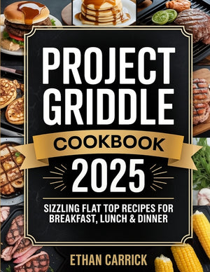 Project Griddle Cookbook: Sizzling Flat Top Recipes for Breakfast, Lunch & Dinner