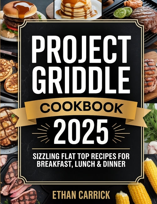 Project Griddle Cookbook: Sizzling Flat Top Recipes for Breakfast, Lunch & Dinner