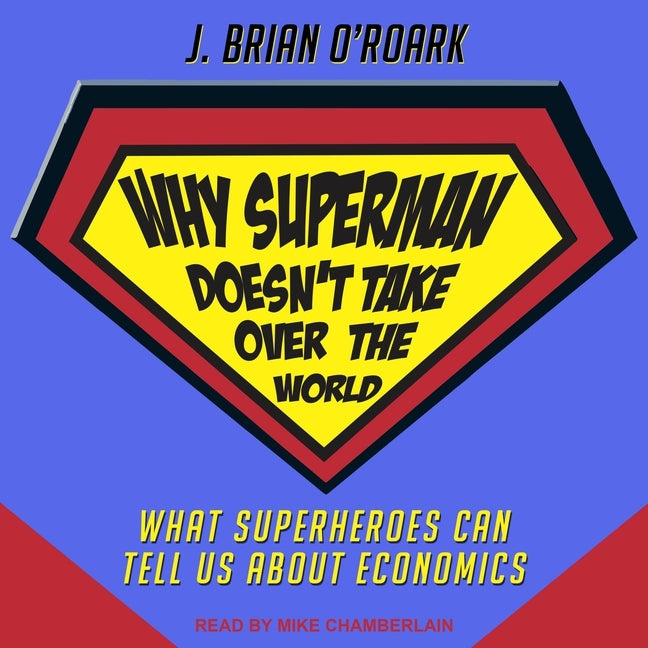Why Superman Doesn't Take Over the World: What Superheroes Can Tell Us about Economics