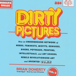 Dirty Pictures: How an Underground Network of Nerds, Feminists, Misfits, Geniuses, Bikers, Potheads, Printers, Intellectuals, and Art School Rebels Re