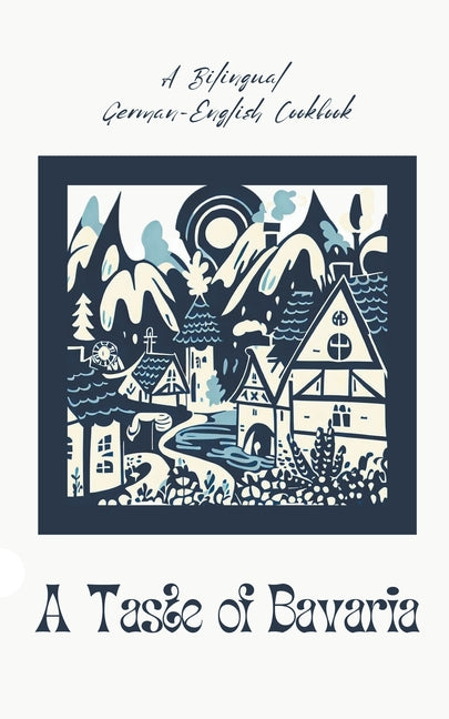 A Taste of Bavaria: A Bilingual German-English Cookbook