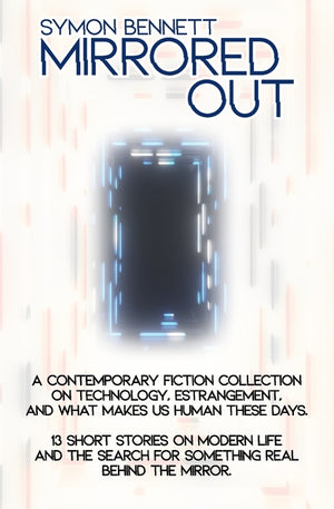 Mirrored Out: A Contemporary Fiction Collection on Technology, Estrangement, and What Makes Us Human these Days. 13 Short Stories on Modern Life and t