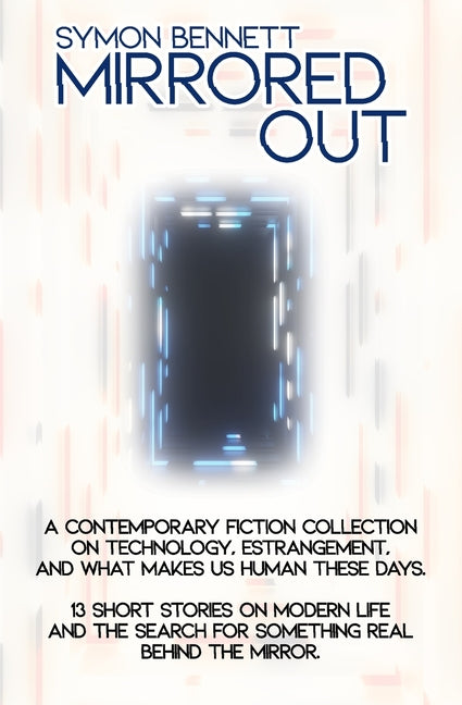 Mirrored Out: A Contemporary Fiction Collection on Technology, Estrangement, and What Makes Us Human these Days. 13 Short Stories on Modern Life and t