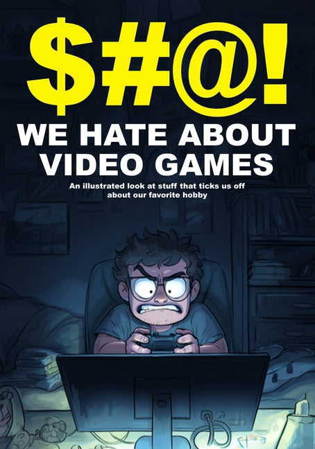 $#@! We Hate About Video Games: An illustrated look at stuff that ticks us off about our favorite hobby