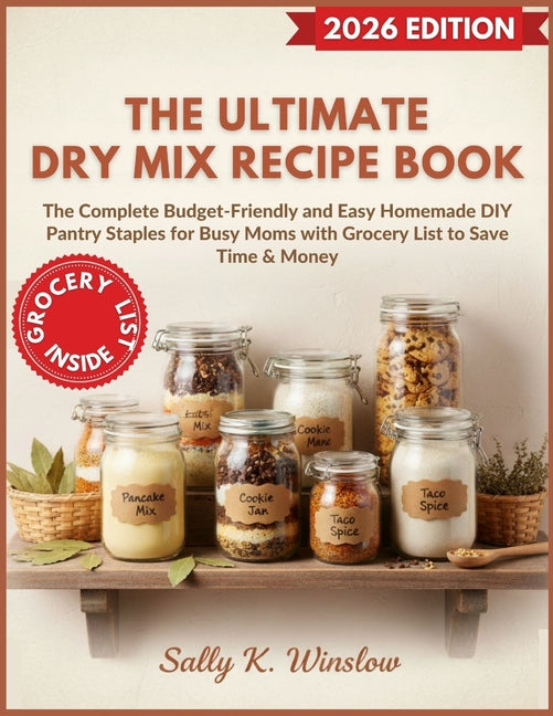 The Ultimate Dry Mix Recipe Book: The Complete Budget-Friendly and Easy Homemade DIY Pantry Staples for Busy Moms with Grocery List to Save Time & Money