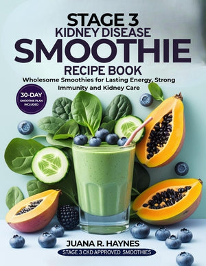 Stage 3 Kidney Disease Smoothie Recipe Book: Wholesome Smoothies for Lasting Energy, Strong Immunity & Kidney Care