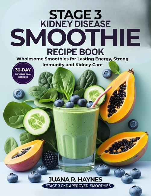 Stage 3 Kidney Disease Smoothie Recipe Book: Wholesome Smoothies for Lasting Energy, Strong Immunity & Kidney Care