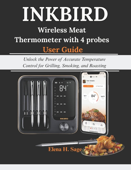 INKBIRD Wireless Meat Thermometer with 4 probes User Guide: Unlock the Power of Accurate Temperature Control for Grilling, Smoking, and Roasting
