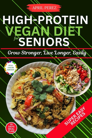 High Protein Vegan Diet For Seniors: Grow Stronger, Live Longer, Easily
