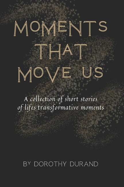 Moments that Move Us: A collection of short stories of life's transformative moments