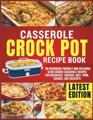 Casserole Crockpot Cookbook: 60 Beginners Friendly and Delicious Slow Cooker Casserole Recipes for Breakfast, Chicken, Beef, Pork, Veggies, and Desser