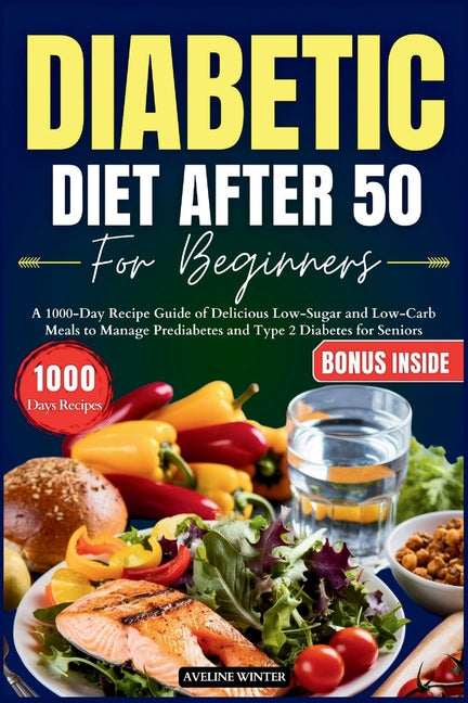 Diabetic Diet After 50 for Beginners: A 1000-Day Recipe Guide of Delicious Low-Sugar and Low-Carb Meals to Manage Prediabetes and Type 2 Diabetes for