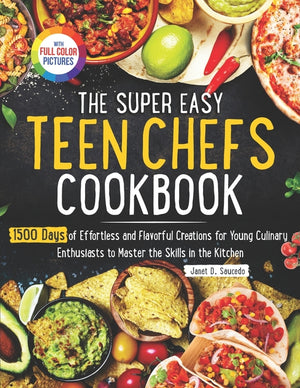 The Super Easy Teen Chef Cookbook: 1500 Days of Effortless and Flavorful Creations for Young Culinary Enthusiasts to Master the Skills in the Kitchen Ful