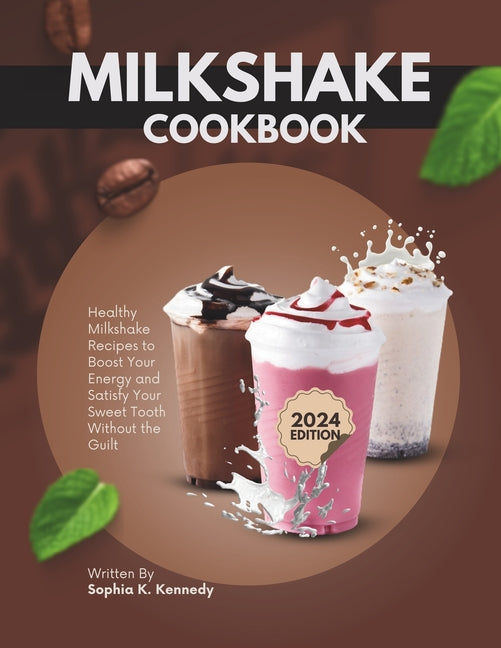 Milkshake Cookbook: Healthy Milkshake Recipes to Boost Energy and Satisfy Your Sweet Tooth Without the Guilt