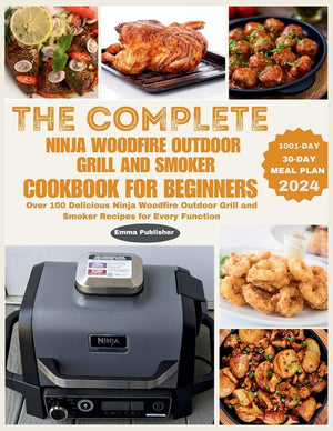 The Complete Ninja Woodfire Outdoor Grill and Smoker Cookbook for Beginners: Over 100 Delicious Ninja Woodfire Outdoor Grill and Smoker Recipes for Every
