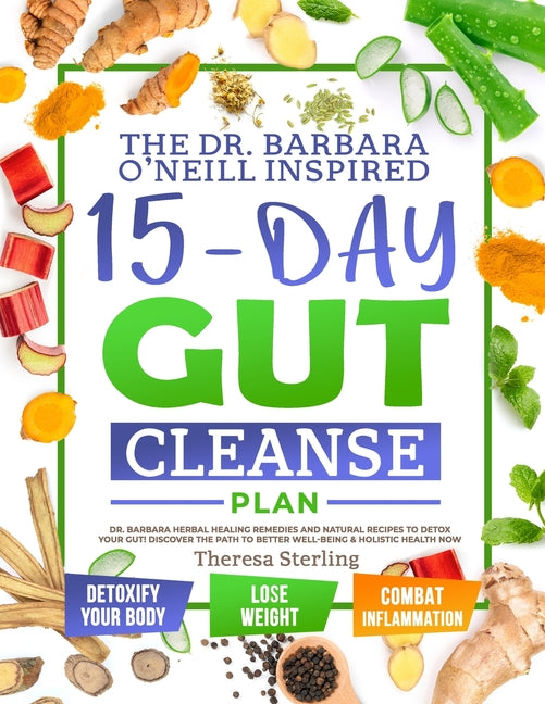 The Dr. Barbara O'Neill Inspired 15-Day Gut Cleanse Plan: Dr. Barbara Herbal Healing Remedies And Natural Recipes to Detox Your Gut! Discover The Path To