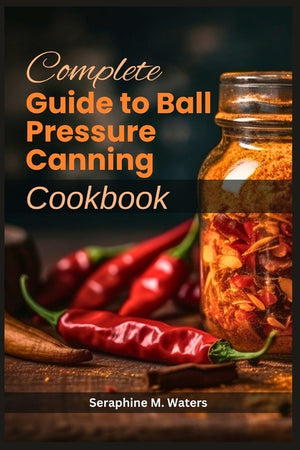 Complete Guide to Ball Pressure Canning Cookbook