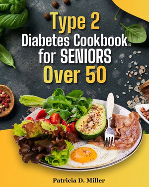 Type 2 Diabetes Cookbook for Seniors Over 50: 100+ Tasty, Easy Recipes to Manage Blood Sugar and Boost Energy.