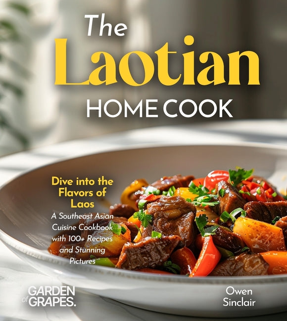 The Laotian Home Cook: Dive into the Flavors of Laos - A Southeast Asian Cuisine Cookbook with 100+ Recipes and Stunning Pictures