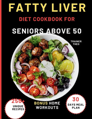 Fatty Liver Diet Cookbook For Seniors Above 50: Eat Smart, Live Well With 250+ Unique Recipes, 30 Days Meal Plan, Nutritional Tips, And Bonus Home Wor