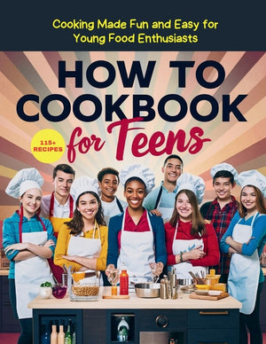 How To Cookbook For Teens: 115+ Recipe Cooking Made Fun and Easy for Young Food Enthusiasts
