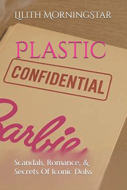 Plastic Confidentials: Scandals, Romance, & Secrets Of Iconic Dolls