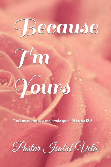 Because I'm Yours: I wil never leave you nor forsake you. - Hebrews 13:5