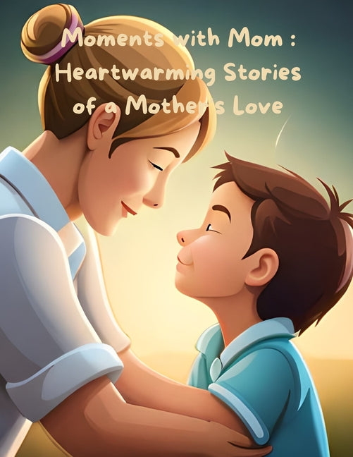 Moments with Mom: Heartwarming Stories of a Mother's Love