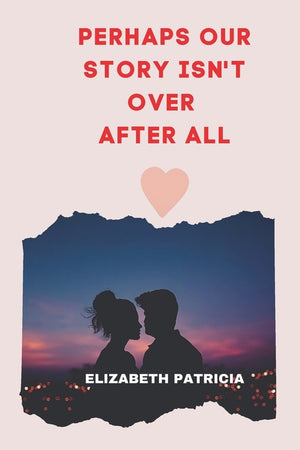 Perhaps Our Story Isn't Over After All: Love Romantic story