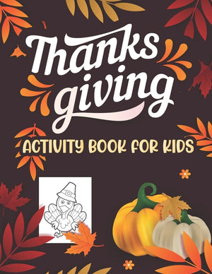 Thanksgiving Activity book for kids: Kids feature Thanksgiving Activities For Hours of Play! Coloring Pages, Mazes, Word Search, Connect The Dots & Mu