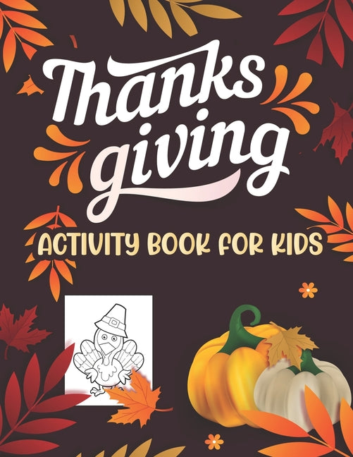 Thanksgiving Activity book for kids: Kids feature Thanksgiving Activities For Hours of Play! Coloring Pages, Mazes, Word Search, Connect The Dots & Mu