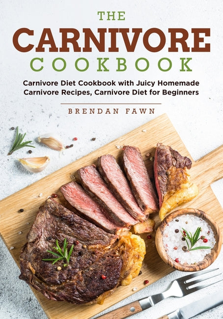 The Carnivore Cookbook: Carnivore Diet Cookbook with Juicy Homemade Carnivore Recipes Carnivore Diet for Beginners