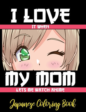 I LOVE it when MY MOM lets me watch anime - Japanese Coloring Book: 8.5 * 11 Pages Artist Anime Lover Gift Idea - adorable for girl and boy who just r